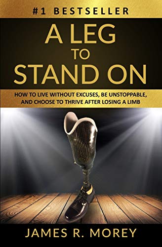 A LEG TO STAND ON: How To Live Without Excuses, Be Unstoppable, And Choose To Thrive After Losing A Limb