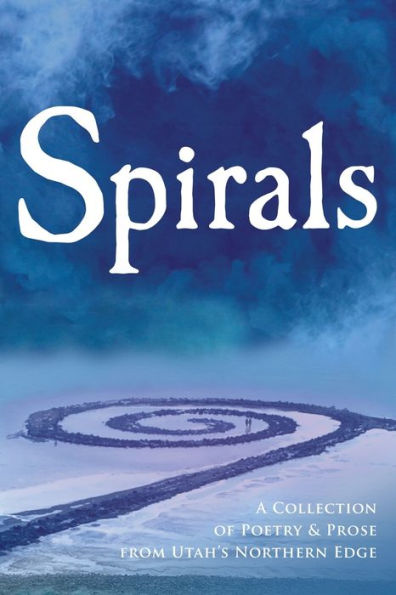 Spirals: A Collection Of Poetry & Prose From Utah's Northern Edge - 9781733290807