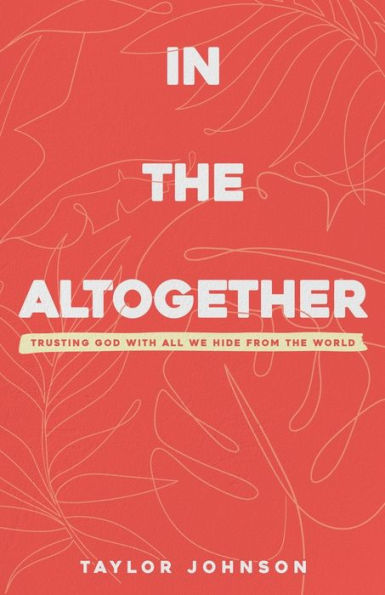 In the Altogether: Trusting God with All We Hide From the World
