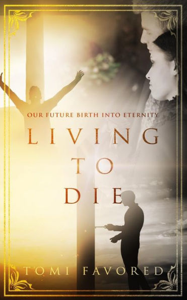 Living To Die : Our Future Of Being Born Into Eternity