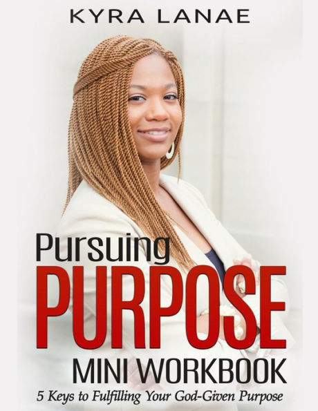 Pursuing Purpose Mini Workbook : 5 Keys To Fulfilling Your God-Given Purpose