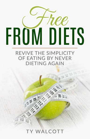 Free From Diets: Revive the Simplicity of Eating by Never Dieting Again