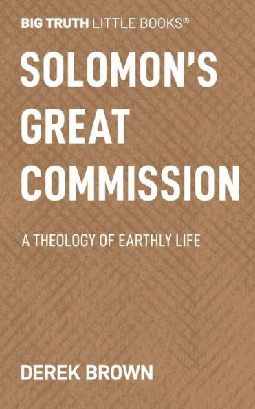 Solomon's Great Commission : A Theology Of Earthly Life - 9781733604154