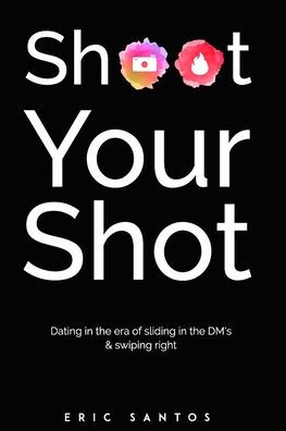 Shoot Your Shot : Dating In The Era Of Sliding In The Dm's & Swiping Right