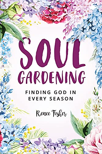 Soul Gardening: Finding God In Every Season