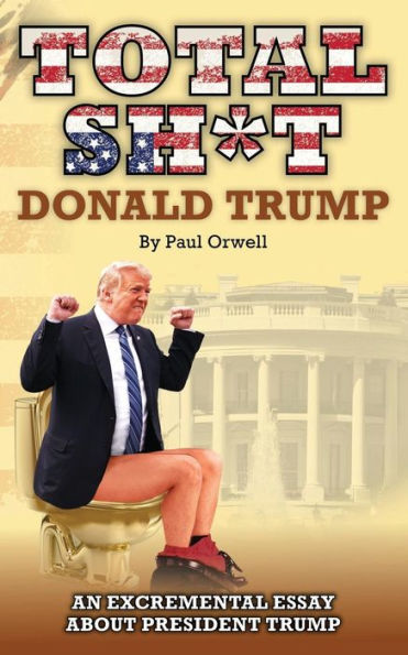 Total Sh*T : An Excremental Essay About President Trump.