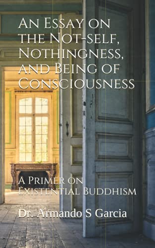 An Essay on the Not-self, Nothingness, and Being of Consciousness: A Primer on Existential Buddhism