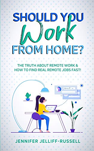 Should You Work From Home?: The Truth About Remote Work & How To Find Real Remote Jobs Fast!