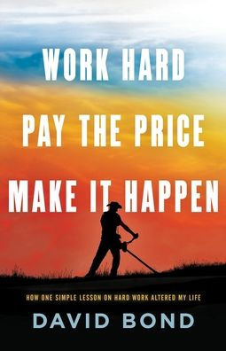 Work Hard, Pay The Price, Make It Happen : How One Simple Lesson Altered My Life