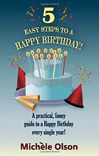 5 Easy Steps To A Happy Birthday!: A Practical, Funny Guide to a Happy Birthday Every Single Year!