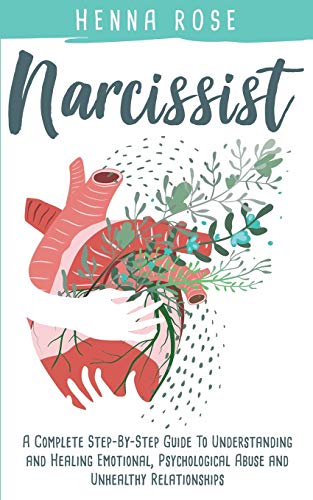 Narcissist: A Complete Step-by-Step Guide to Understanding And Healing Emotional, Psychological Abuse And Unhealthy Relationships: Recovering from ... to Understanding Narcissists, Healing From