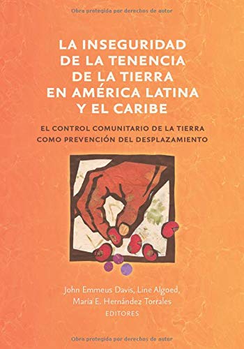 La inseguridad de la tenencia de la tierra en Am??rica Latina y el Caribe : el control comunitario de la tierra como prevenci??n del desplazamiento