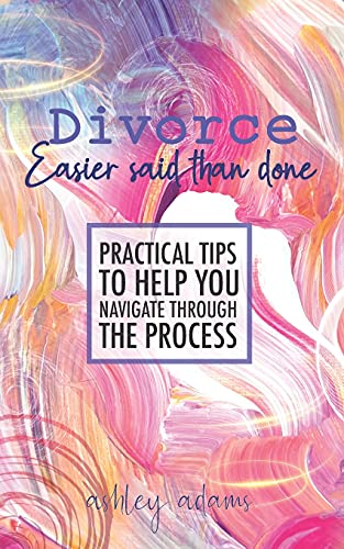 Divorce: Easier Said Than Done: Practical Tips To Help You Navigate Through The Process