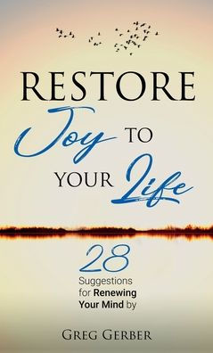 Restore Joy To Your Life: 28 Suggestions For Renewing Your Mind