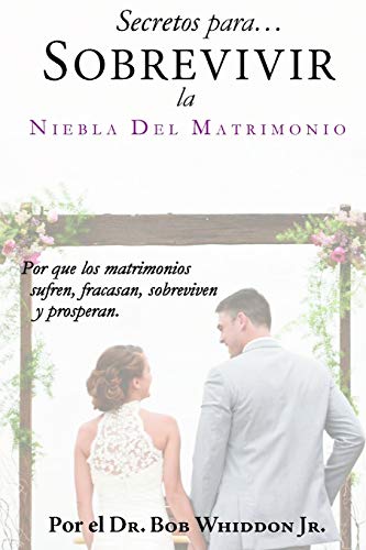 Secretos para Sobrevivir la Niebla del Matrimonio: Por qu?? los matrimonios sufren, fracasan, sobreviven y prosperan