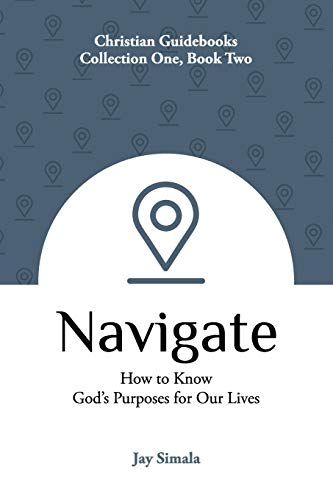 Navigate : How to Know God's Purposes for Our Lives