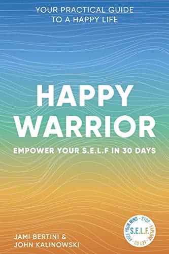Happy Warrior : Empower Your S. E. L. F. in 30 Days ~ Your Practical Guide to a Happy Life