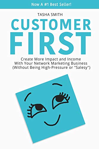 Customer First: Create More Impact and Income with Your Network Marketing Business (Without Being High-Pressure Or "Salesy")