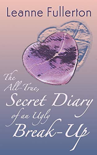 The All-True Secret Diary of an Ugly Break-Up : A Novella