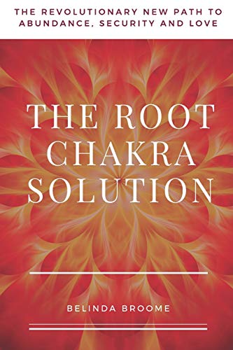 The Root Chakra Solution : The Revolutionary New Path to Abundance, Security and Love