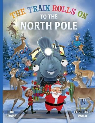 The Train Rolls On To The North Pole: A Rhyming Children's Book That Teaches Perseverance And Teamwork - 9781734836646