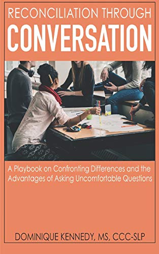 Reconciliation Through Conversation : A Playbook on Confronting Differences and the Advantages of Asking Uncomfortable Questions