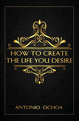 How To Create The Life You Desire - 9781734881813