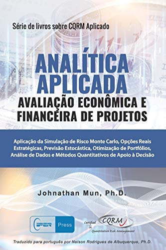 ANALÍTICA APLICADA - Avaliação Econômica E Financeira de Projetos : Aplicação Da Simulação de Risco Monte Carlo, Opções Reais Estratégicas, Previsão Estocástica, Otimização de Portfólio, Análise de Dados E Métodos Quantitativos de Apoio À Decisão