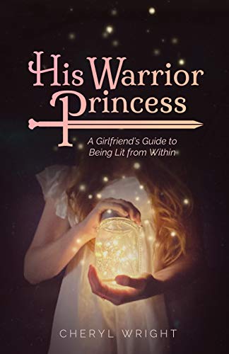 His Warrior Princess : A Girlfriend's Guide to Being Lit from Within