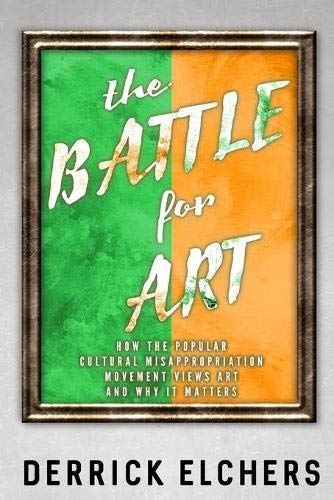 The Battle for Art : How the Popular Cultural Misappropriation Movement Views Art, and Why It Matters