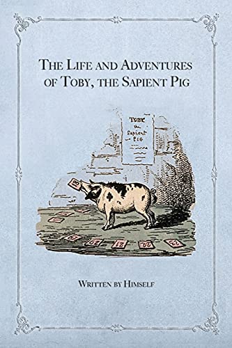 The Life And Adventures Of Toby, The Sapient Pig: With His Opinions On Men And Manners