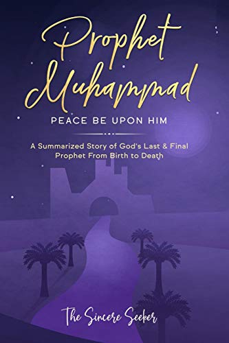 Prophet Muhammad Peace Be Upon Him: A Summarized Story Of God?????s Last & Final Prophet From Birth To Death (Understanding Islam | Learn Islam | Basic Beliefs Of Islam | Islam Beliefs And Practices)