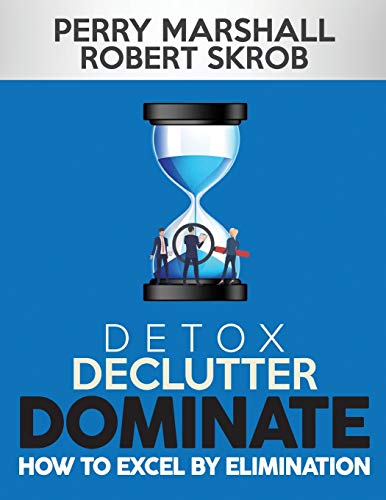 Detox, Declutter, Dominate : How to Excel by Elimination
