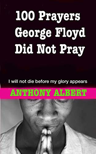 100 Prayers George Floyd Did Not Pray: I Will Not Die Before My Glory Appears