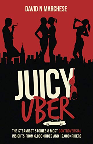 Juicy Uber : The Steamiest Stories and Controversial Insights from 6000+ Rides and 12,000+ Riders