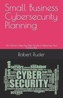 Small Business Cybersecurity Planning: An Owner's Step-By-Step Guide To Reducing Your Online Risk