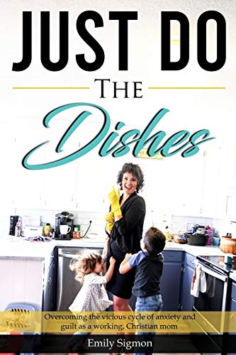 Just Do the Dishes: Overcoming the Vicious Cycle of Anxiety and Guilt as a Working, Christian Mom