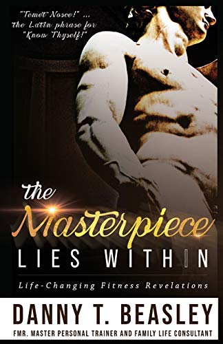 The Masterpiece Lies Within : Life-Changing Fitness Revelations