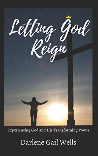 Letting God Reign : Experiencing God and His Transforming Power
