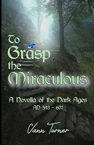 To Grasp the Miraculous, AD 593 - 607 : A Novella of the Dark Ages