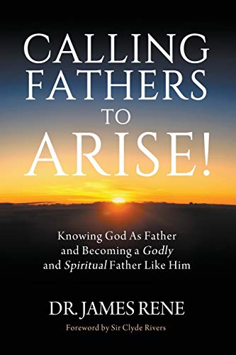 Calling Fathers to Arise! : Knowing God As Father and Becoming a Godly and Spiritual Father Like Him - 9781735748603