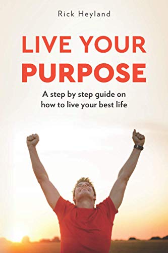 Live Your Purpose : A Step by Step Guide on How to Live Your Best Life