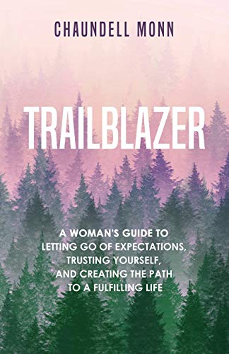 Trailblazer: A Woman's Guide To Letting Go Of Expectations, Trusting Yourself, And Creating The Path To A Fulfilling Life