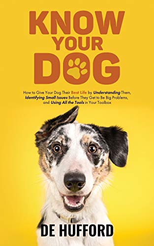 Know Your Dog : How to Give Your Dog Their Best Life by Understanding Them, Identifying Small Issues Before They Get to Be Big Problems, and Using All the Tools in Your Toolbox - 9781736004029