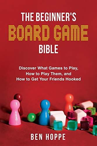 The Beginner's Board Game Bible: Discover What Games To Play, How To Play Them, And How To Get Your Friends Hooked