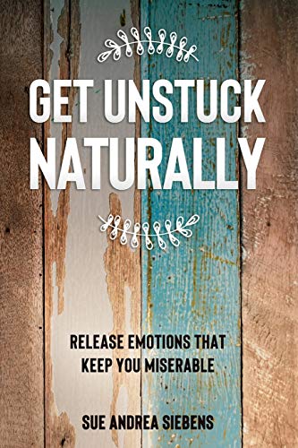 Get Unstuck Naturally : Release Emotions That Keep You Miserable