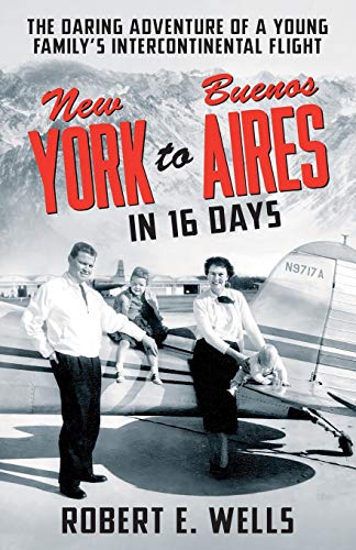 New York To Buenos Aires In 16 Days: The Daring Adventure Of A Young Family???S Intercontinental Flight In A Single-Engine Plane - 9781736562901