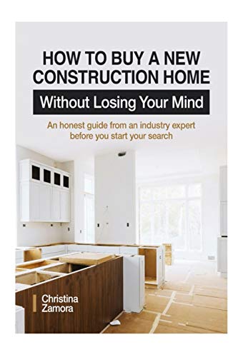 How To Buy A New Construction Home Without Losing Your Mind: An Honest Guide From An Industry Expert Beofre You Start Your Search - 9781736692318