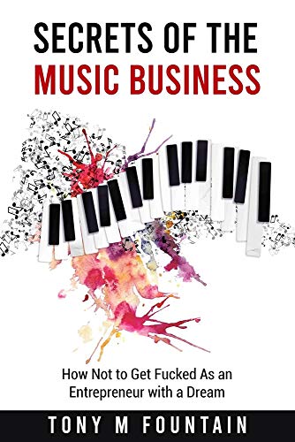 Secrets Of The Music Business: How Not To Get Fucked As An Entrepreneur With A Dream - 9781736695906