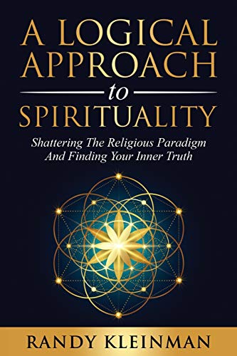 A Logical Approach To Spirituality: Shattering The Religious Paradigm And Finding Your Inner Truth - 9781736713426